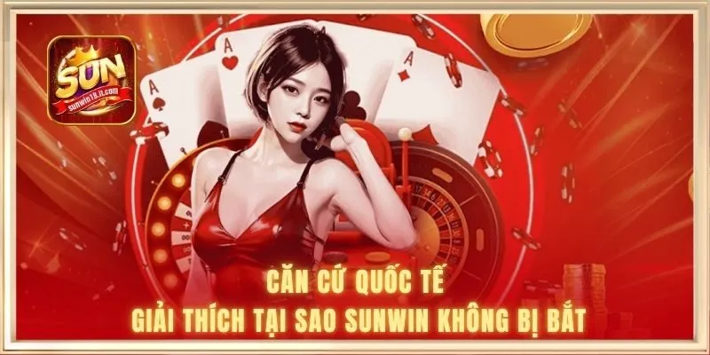 Căn cứ quốc tế giải thích tại sao SUNWIN không bị bắt