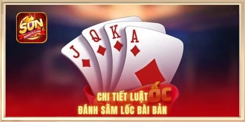 Chi tiết luật đánh sâm lốc bài bản