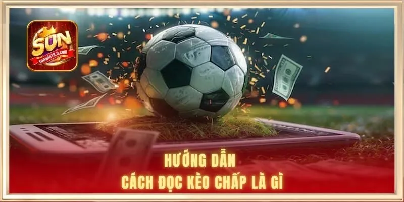 Hướng dẫn cách đọc kèo chấp là gì